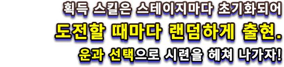 획득 스킬은 스테이지마다 초기화되어 도전할 때마다 랜덤하게 출현. 운과 선택으로 시련을 헤쳐 나가자!