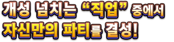 개성 넘치는 “직업” 중에서 자신만의 파티를 결성!