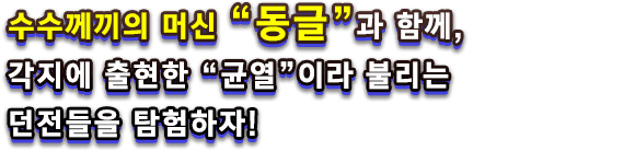 수수께끼의 머신 “동글”과 함께, 각지에 출현한 “균열”이라 불리는 던전들을 탐험하자!