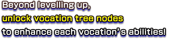 Beyond levelling up, unlock vocation tree nodes to enhance each vocation’s abilities!