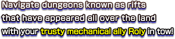 Navigate dungeons known as rifts that have appeared all over the land with your trusty mechanical ally Roly in tow!