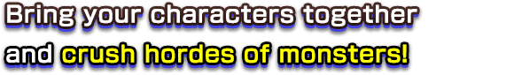 Bring your characters together and crush hordes of monsters!