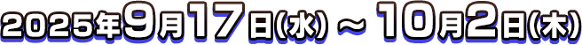 2025年9月17日(水)～10月2日(木) 23:59 予定