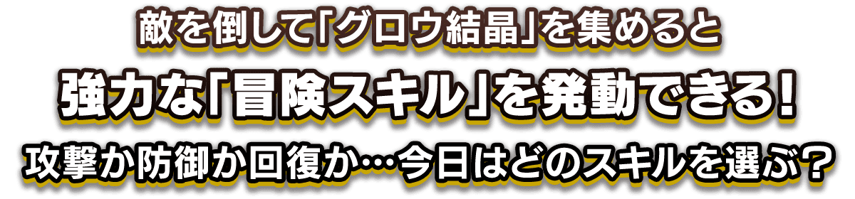 敵を倒して「グロウ結晶」を集めると、強力な「冒険スキル」を発動できる。攻撃か防御か回復か…今日はどのスキルを選ぶ？
