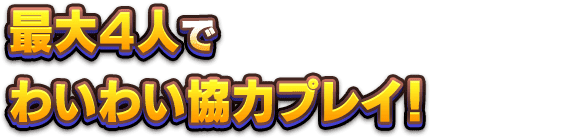 最大4人でわいわい協力プレイ！