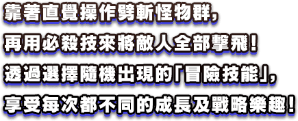 透過選擇隨機出現的「冒險技能」，享受每次都不同的成長及戰略樂趣！