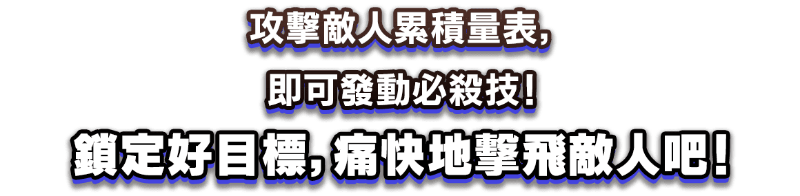 攻擊敵人累積量表，即可發動必殺技！鎖定好目標，痛快地擊飛敵人吧！