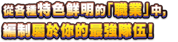 從各種特色鮮明的「職業」中，編制屬於你的最強隊伍！