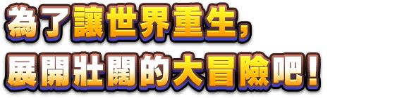為了讓世界重生，展開壯闊的大冒險吧！