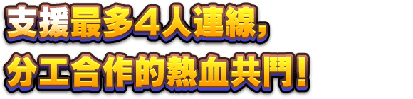 支援最多 4 人連線，分工合作的熱血共鬥！