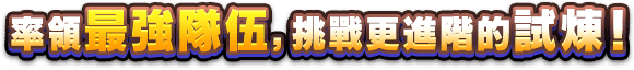 率領最強隊伍，挑戰更進階的試煉！
