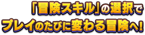 「冒険スキル」の選択でプレイのたびに変わる冒険へ！