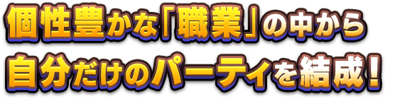 個性豊かな「職業」の中から、自分だけのパーティを結成！