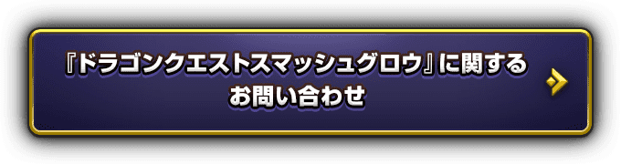 『ドラゴンクエストスマッシュグロウ』に関するお問い合わせ