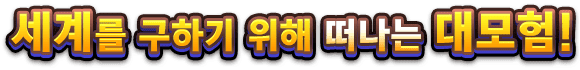 세계를 구하기 위해 떠나는 대모험!