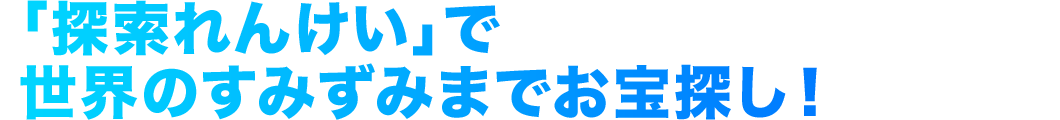 「探索れんけい」で世界のすみずみまでお宝探し！