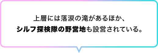 上層には落涙の滝があるほか、シルフ探検隊の野営地も設営されている。