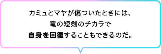 カミュとマヤが傷ついたときには、竜の短剣のチカラで自身を回復することもできるのだ。