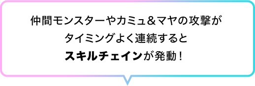 仲間モンスターやカミュ＆マヤの攻撃がタイミングよく連続するとスキルチェインが発動！