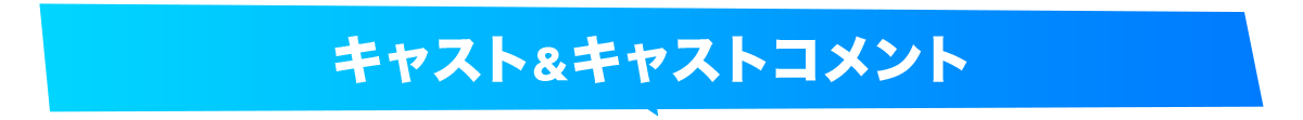 キャスト&キャストコメント