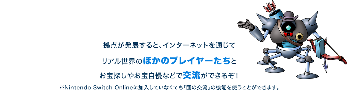 拠点が発展すると、インターネットを通じてリアル世界のほかのプレイヤーたちとお宝探しやお宝自慢などで交流ができるぞ！