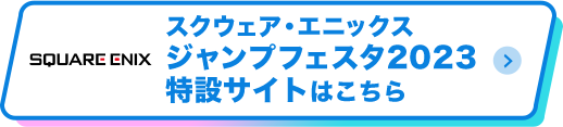 スクウェア・エニックス ジャンプフェスタ2023特設サイトはこちら