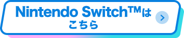 Nintendo Switch™はこちら