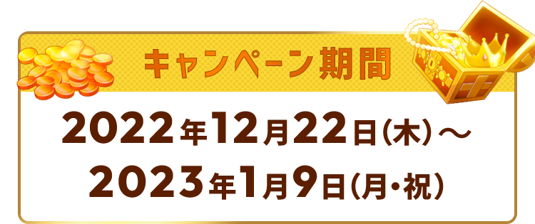 キャンペーン期間：2022年12月22日（木）～2023年1月9日（月・祝）