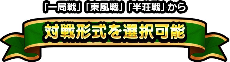 「一局戦」「東風戦」「半荘戦」から「一局戦」「東風戦」「半荘戦」から対戦形式を選択可能