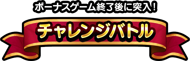 ボーナスゲーム終了後に突入!チャレンジバトル