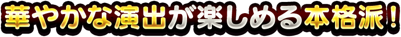 華やかな演出が楽しめる本格派!