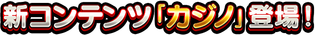 新コンテンツ「カジノ」登場!