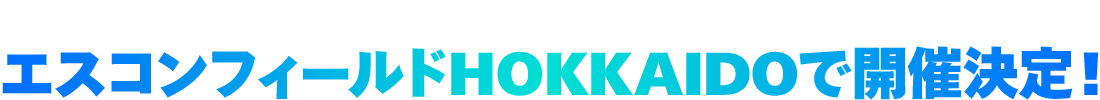 北海道ボールパークFビレッジ＜エスコンフィールドHOKKAIDO＞で開催決定！