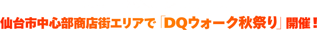 DQウォーキング＜東北＞実施に合わせて仙台市中心部商店街エリアで「DQウォーク秋祭り」開催！
