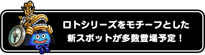 ロトシリーズをモチーフとした新スポットが多数登場予定！