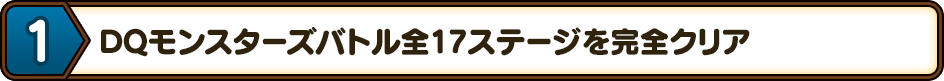 1.DQモンスターズバトル全17ステージを完全クリア