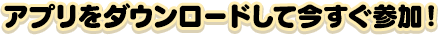 アプリをダウンロードして今すぐ参加！