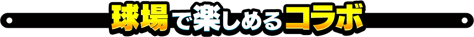 球場で楽しめるコラボ