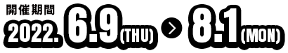 開催期間：2022年6月9日～8月1日