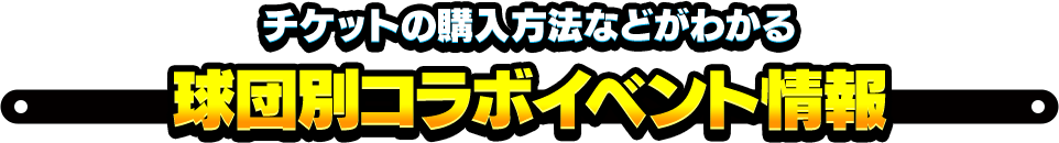 チケットの購入方法などが分かる球団別コラボイベント情報
