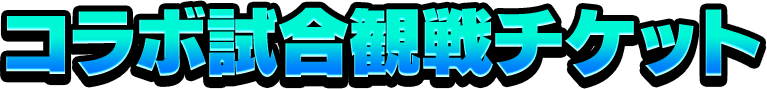 コラボ試合観戦チケット