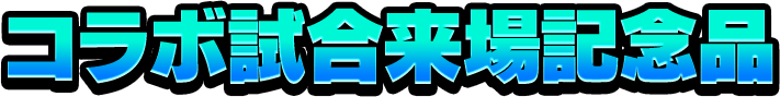 コラボ試合来場記念品