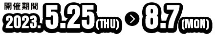開催期間：2023年5月25日～8月7日