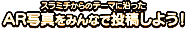 スラミチからのテーマに沿ったAR写真をみんなで投稿しよう！